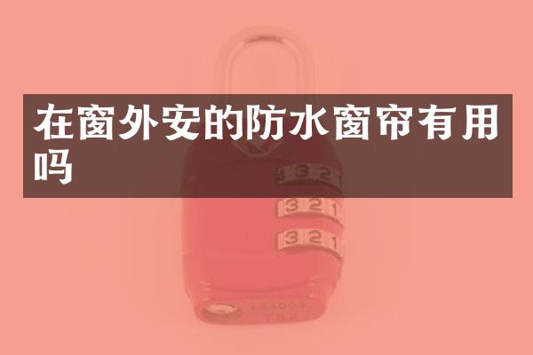 在窗外安的防水窗帘有用吗