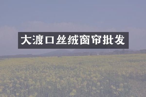 大渡口丝绒窗帘批发