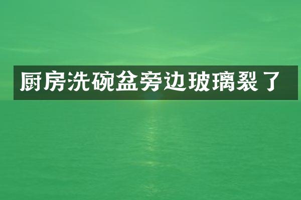 厨房洗碗盆旁边玻璃裂了