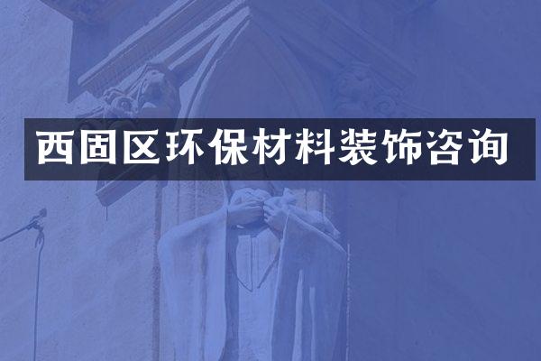西固区环保材料装饰咨询