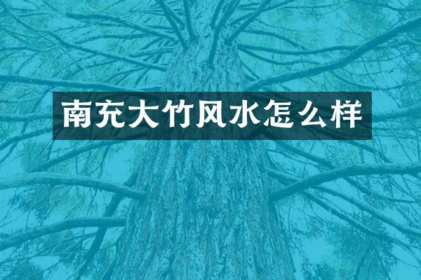 南充大竹风水怎么样