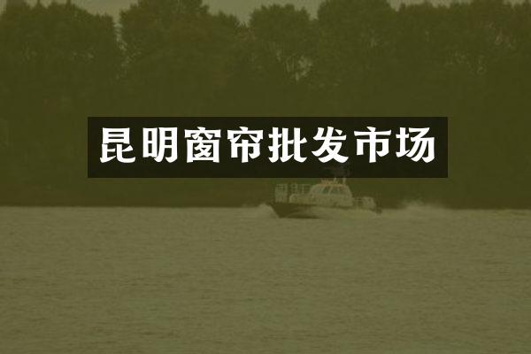 昆明窗帘批发市场