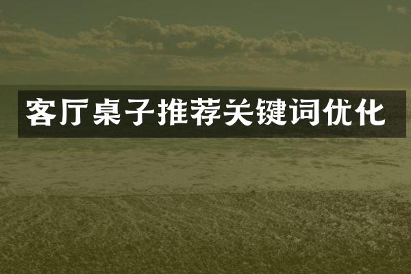 客厅桌子推荐关键词优化