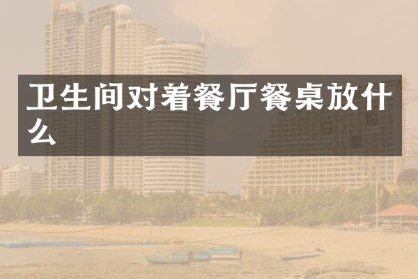 卫生间对着餐厅餐桌放什么