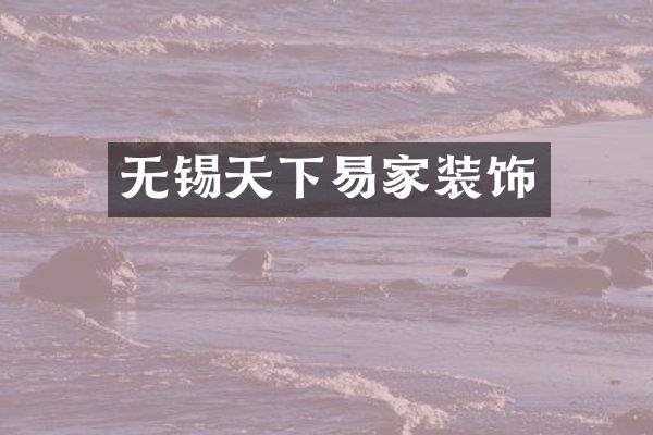 无锡天下易家装饰