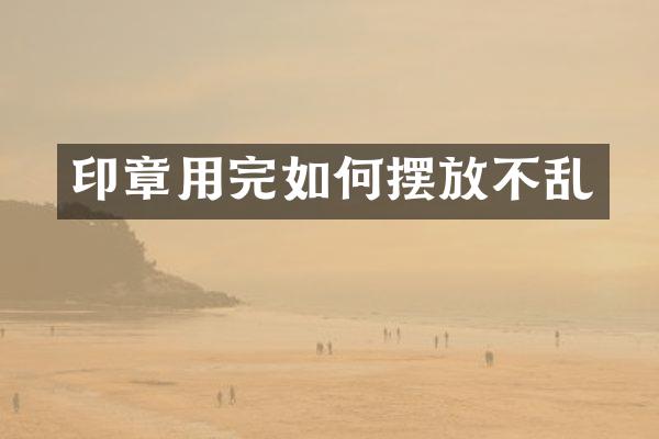 印章用完如何摆放不乱