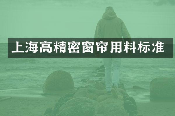 上海高精密窗帘用料标准