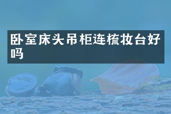 卧室床头吊柜连梳妆台好吗