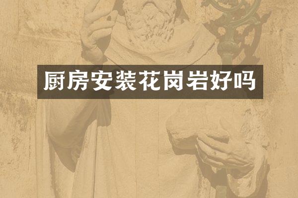 厨房安装花岗岩好吗