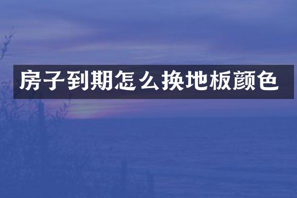 房子到期怎么换地板颜色