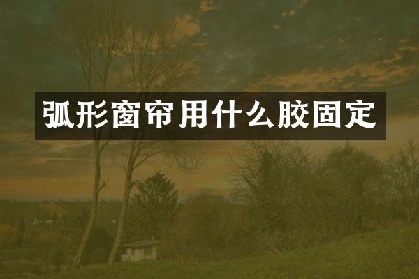弧形窗帘用什么胶固定