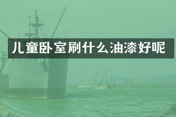 儿童卧室刷什么油漆好呢