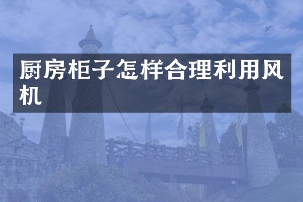 厨房柜子怎样合理利用风机
