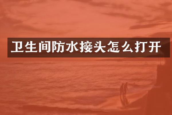 卫生间防水接头怎么打开