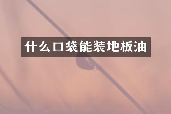 什么口袋能装地板油