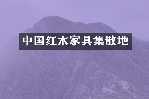 中国红木家具集散地