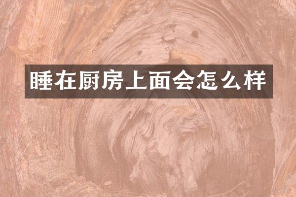 睡在厨房上面会怎么样