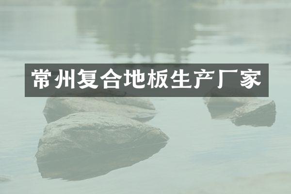 常州复合地板生产厂家