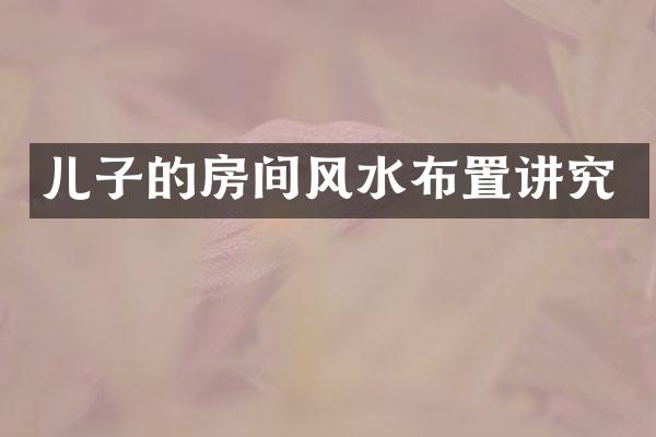 儿子的房间风水布置讲究