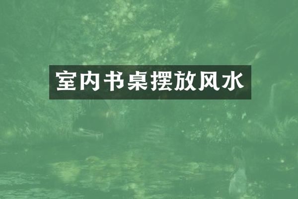 室内书桌摆放风水