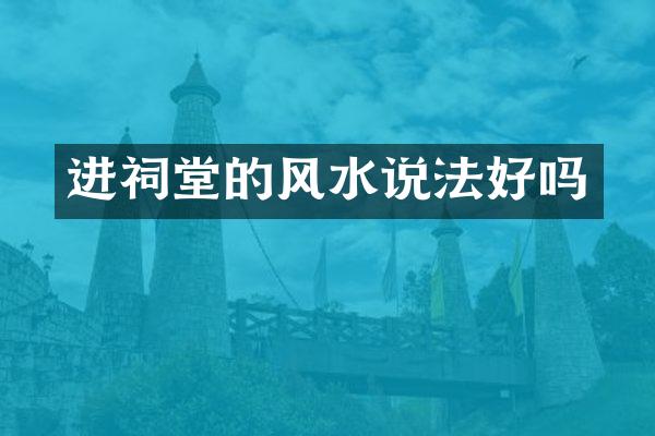 进祠堂的风水说法好吗