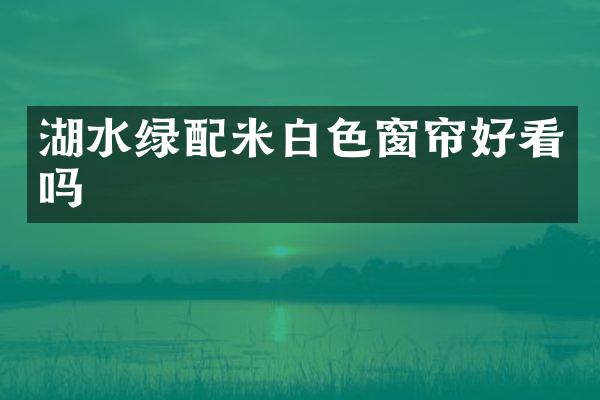 湖水绿配米白色窗帘好看吗