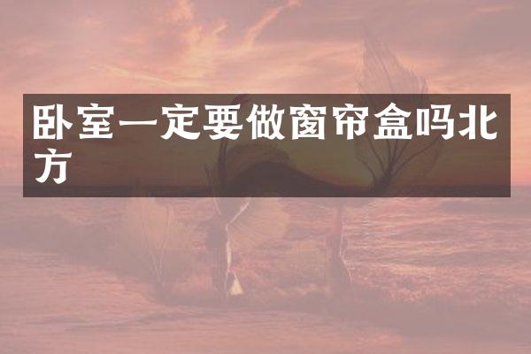 卧室一定要做窗帘盒吗北方