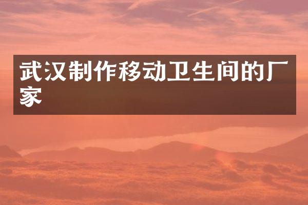 武汉制作移动卫生间的厂家