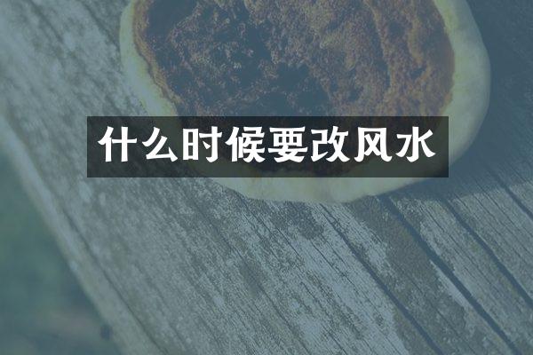 什么时候要改风水