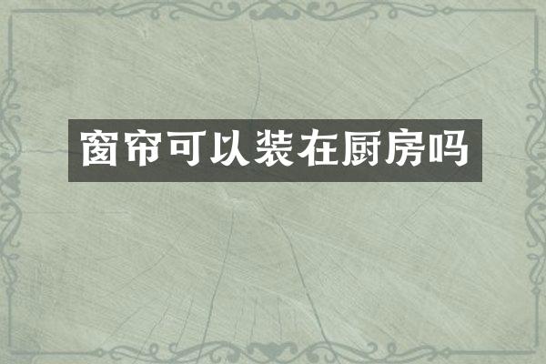 窗帘可以装在厨房吗