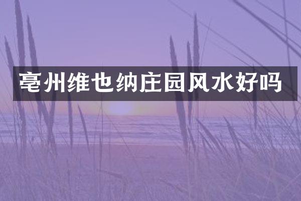 亳州维也纳庄园风水好吗