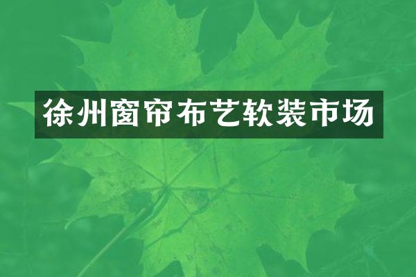 徐州窗帘布艺软装市场