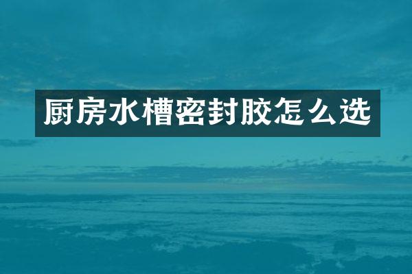 厨房水槽密封胶怎么选
