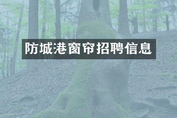 防城港窗帘招聘信息