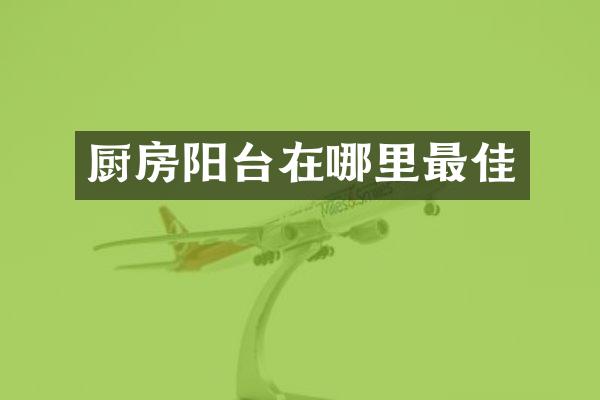 厨房阳台在哪里最佳