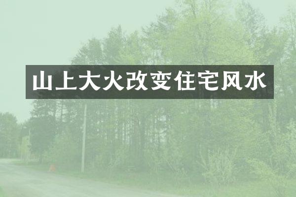 山上大火改变住宅风水