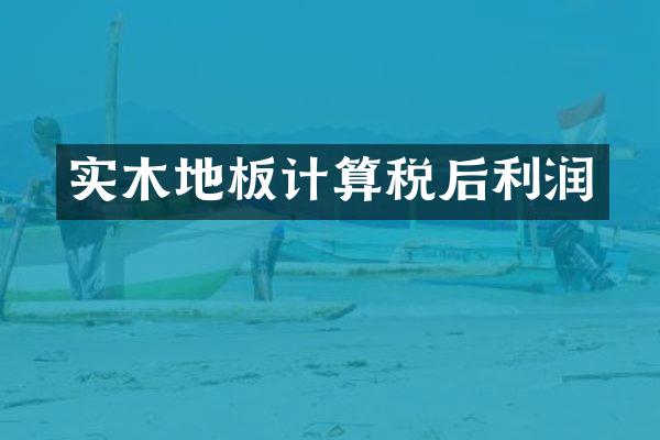 实木地板计算税后利润