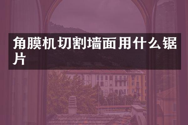 角膜机切割墙面用什么锯片