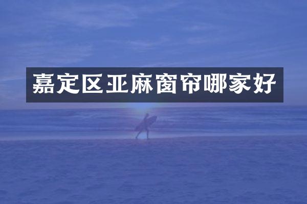 嘉定区亚麻窗帘哪家好