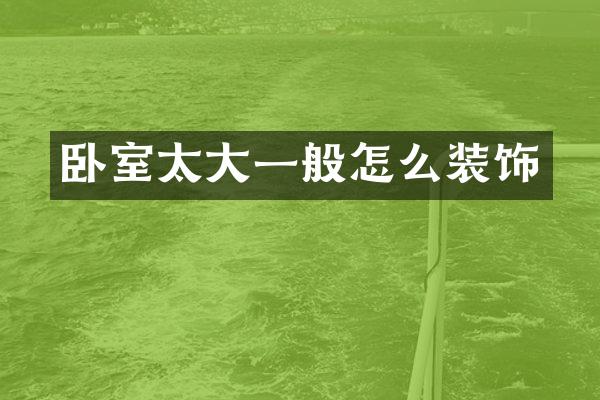 卧室太大一般怎么装饰