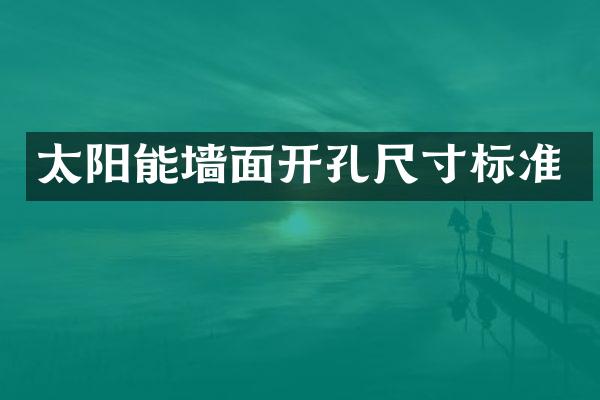 太阳能墙面开孔尺寸标准