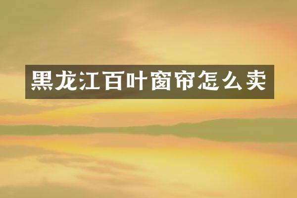 黑龙江百叶窗帘怎么卖