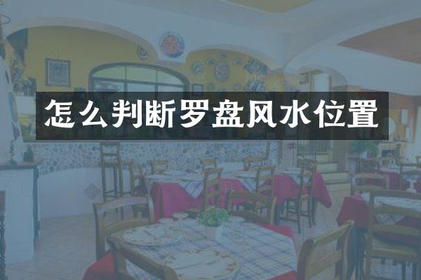 怎么判断罗盘风水位置
