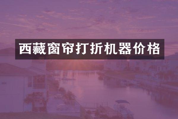 西藏窗帘打折机器价格