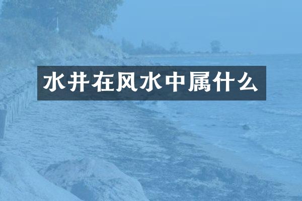 水井在风水中属什么