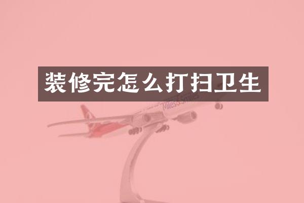 装修完怎么打扫卫生