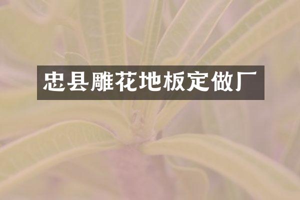 忠县雕花地板定做厂