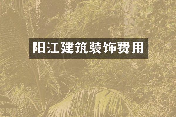 阳江建筑装饰费用