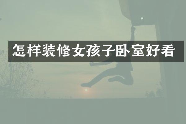 怎样装修女孩子卧室好看