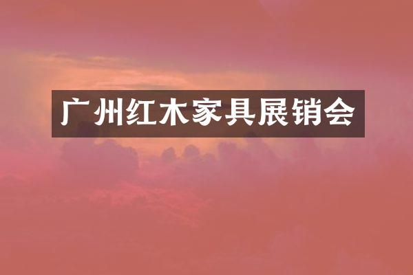 广州红木家具展销会